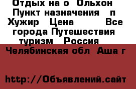 Отдых на о. Ольхон › Пункт назначения ­ п. Хужир › Цена ­ 600 - Все города Путешествия, туризм » Россия   . Челябинская обл.,Аша г.